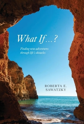 What If . . . ?: Finding New Adventures Through Life's Obstacles by Sawatzky, Roberta E.