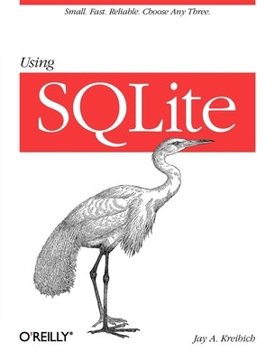 Using SQLite: Small. Fast. Reliable. Choose Any Three. by Kreibich, Jay