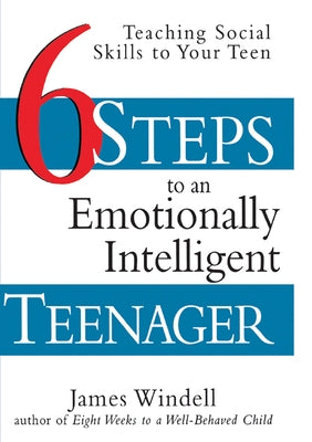 Six Steps to an Emotionally Intelligent Teenager: Teaching Social Skills to Your Teen by Windell, James