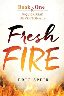 Fresh Fire: 90 Quick Read Devotionals Book One by Speir, Eric S.