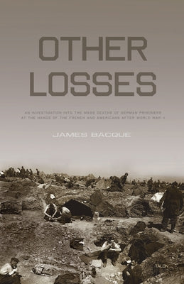 Other Losses: An Investigation Into the Mass Deaths of German Prisoners at the Hands of the French and Americans After World War II by Bacque, James