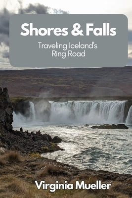 Shores & Falls: Traveling Iceland's Ring Road by Mueller, Virginia