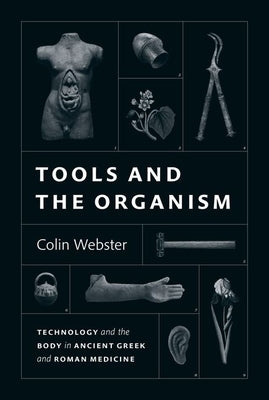 Tools and the Organism: Technology and the Body in Ancient Greek and Roman Medicine by Webster, Colin