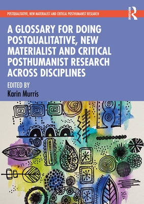 A Glossary for Doing Postqualitative, New Materialist and Critical Posthumanist Research Across Disciplines by Murris, Karin