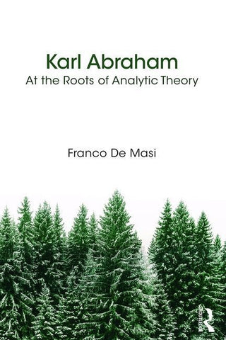 Karl Abraham: At the Roots of Analytic Theory by de Masi, Franco