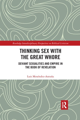 Thinking Sex with the Great Whore: Deviant Sexualities and Empire in the Book of Revelation by MenÃ©ndez-AntuÃ±a, Luis