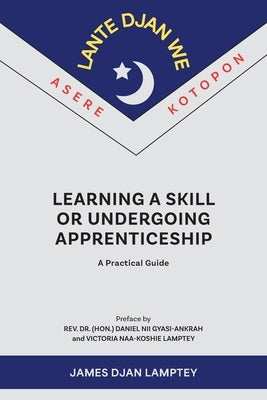 Learning a Skill or Undergoing Apprenticeship: A Practical Guide by Lamptey, James