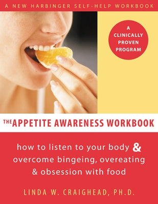 The Appetite Awareness Workbook: How to Listen to Your Body and Overcome Bingeing, Overeating, and Obsession with Food by Craighead, Linda