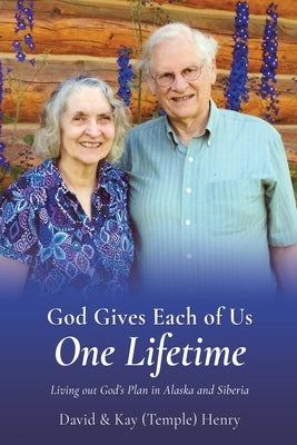 God Gives Each of Us One Lifetime: Living out God's Plan in Alaska and Siberia by Henry, David