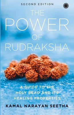 The Power of Rudraksha - 2nd Edition: A Guide to the Holy Bead and Its Healing Properties by Seetha, Kamal Narayan