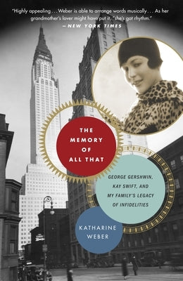 The Memory of All That: The Memory of All That: George Gershwin, Kay Swift, and My Family's Legacy of Infidelities by Weber, Katharine