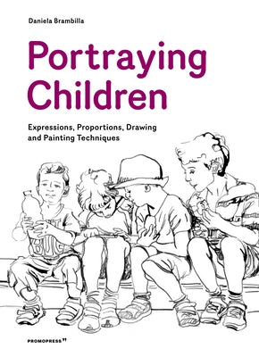 Portraying Children: Expressions, Proportions, Drawing and Painting Techniques by Brambilla, Daniela