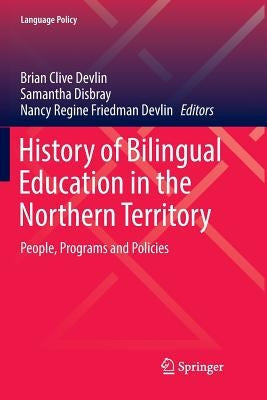 History of Bilingual Education in the Northern Territory: People, Programs and Policies by Devlin, Brian Clive