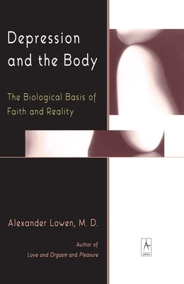 Depression and the Body: The Biological Basis of Faith and Reality by Lowen, Alexander