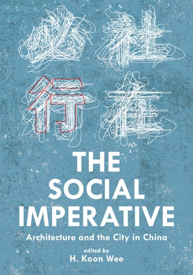 The Social Imperative: Architecture and the City in China by Koon Wee, H.