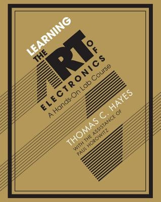 Learning the Art of Electronics: A Hands-On Lab Course by Hayes, Thomas C.