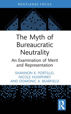 The Myth of Bureaucratic Neutrality: An Examination of Merit and Representation by Portillo, Shannon K.