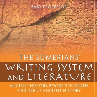 The Sumerians' Writing System and Literature - Ancient History Books 5th Grade Children's Ancient History by Baby Professor