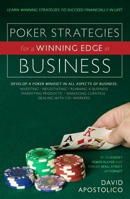 Poker Strategies for a Winning Edge in Business: Develop a Poker Mind-Set in All Aspects of Business: Investing, Negotiating, Running a Business, Mark by David Apostolico