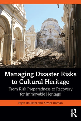 Managing Disaster Risks to Cultural Heritage: From Risk Preparedness to Recovery for Immovable Heritage by Rouhani, Bijan