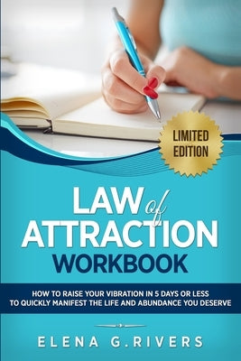 Law of Attraction Workbook: How to Raise Your Vibration in 5 Days or Less to Start Manifesting Your Dream Reality by Rivers, Elena G.