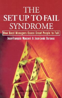 The Set-Up-To-Fail Syndrome: How Good Managers Cause Great People to Fail by Manzoni, Jean-Francois