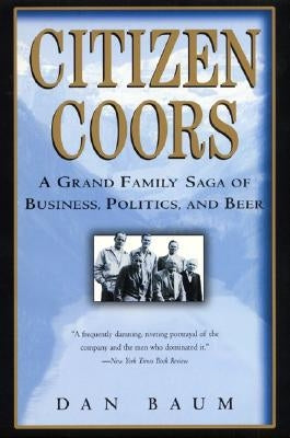 Citizen Coors: A Grand Family Saga of Business, Politics, and Beer by Baum, Dan