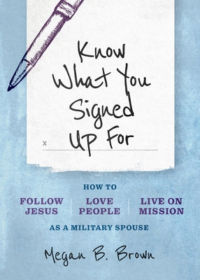 Know What You Signed Up for: How to Follow Jesus, Love People, and Live on Mission as a Military Spouse by Brown, Megan B.