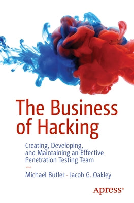 The Business of Hacking: Creating, Developing, and Maintaining an Effective Penetration Testing Team by Butler, Michael