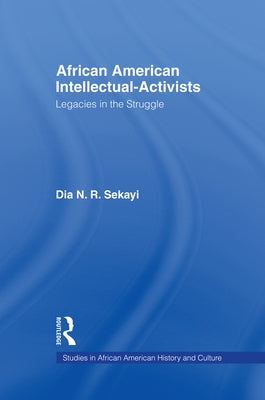 African American Intellectual-Activists: Legacies in the Struggle by Sekayi, Dia N.