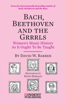 Bach, Beethoven and the Grrrls: Women's Music History As It Ought To Be Taught by Barber, David W.