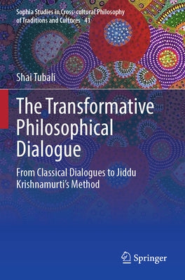 The Transformative Philosophical Dialogue: From Classical Dialogues to Jiddu Krishnamurti's Method by Tubali, Shai