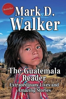 The Guatemala Reader: Extraordinary Lives and Amazing Stories by Walker, Mark D.