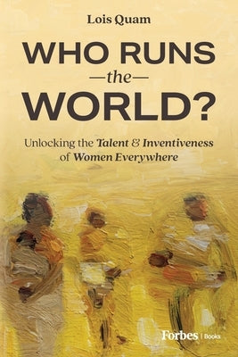 Who Runs the World?: Unlocking the Talent & Inventiveness of Women Everywhere by Quam, Lois