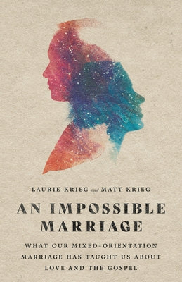 An Impossible Marriage: What Our Mixed-Orientation Marriage Has Taught Us about Love and the Gospel by Krieg, Laurie