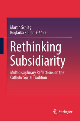 Rethinking Subsidiarity: Multidisciplinary Reflections on the Catholic Social Tradition by Schlag, Martin