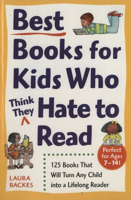 Best Books for Kids Who (Think They) Hate to Read: 125 Books That Will Turn Any Child into a Lifelong Reader by Backes, Laura