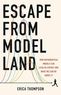 Escape from Model Land: How Mathematical Models Can Lead Us Astray and What We Can Do about It by Thompson, Erica