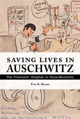 Saving Lives in Auschwitz: The Prisoners' Hospital in Buna-Monowitz by Bacon, Ewa K.