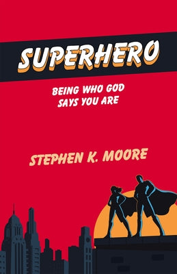 Superhero: Being Who God Says You Are by Stephen K Moore