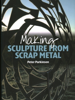 Making Sculpture from Scrap Metal by Parkinson, Peter