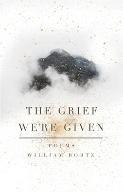 The Grief We're Given by Bortz, William