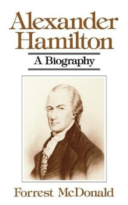 Alexander Hamilton: A Biography by McDonald, Forrest