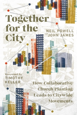 Together for the City: How Collaborative Church Planting Leads to Citywide Movements by Powell, Neil