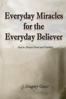 Everyday Miracles for the Everyday Believer by Grant, J. Gregory