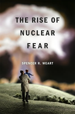 Rise of Nuclear Fear by Weart, Spencer R.