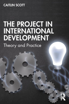 The Project in International Development: Theory and Practice by Scott, Caitlin