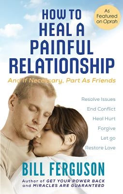 How to Heal a Painful Relationship: And if necessary, part as friends by Ferguson, Bill