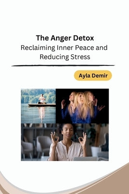 The Anger Detox: Reclaiming Inner Peace and Reducing Stress by Ayla Demir