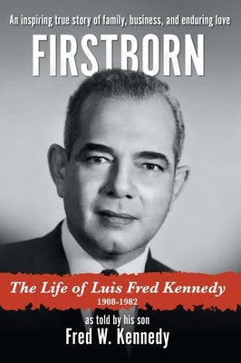 Firstborn: The Life of Luis Fred Kennedy 1908-1982 by Kennedy, Fred W.